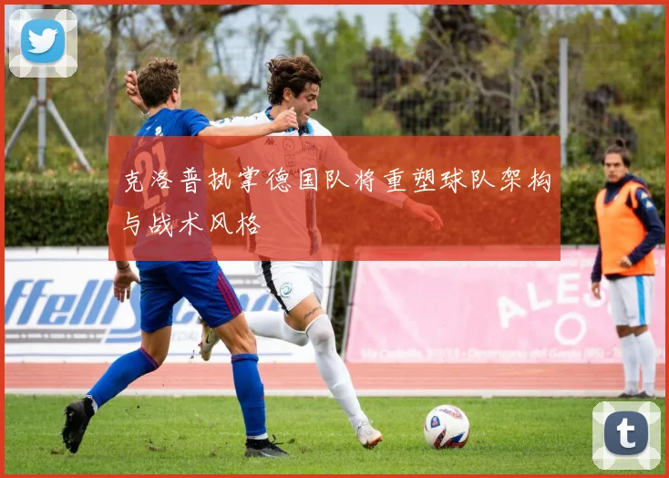 克洛普执掌德国队将重塑球队架构与战术风格