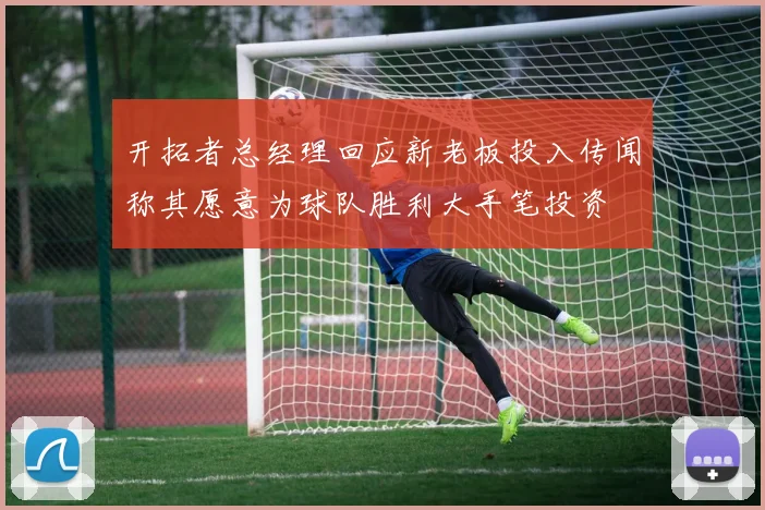 开拓者总经理回应新老板投入传闻称其愿意为球队胜利大手笔投资