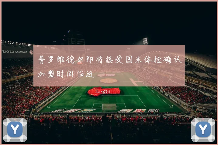 普罗维德尔即将接受国米体检确认加盟时间临近