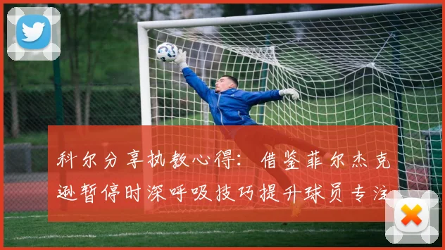 科尔分享执教心得：借鉴菲尔杰克逊暂停时深呼吸技巧提升球员专注力