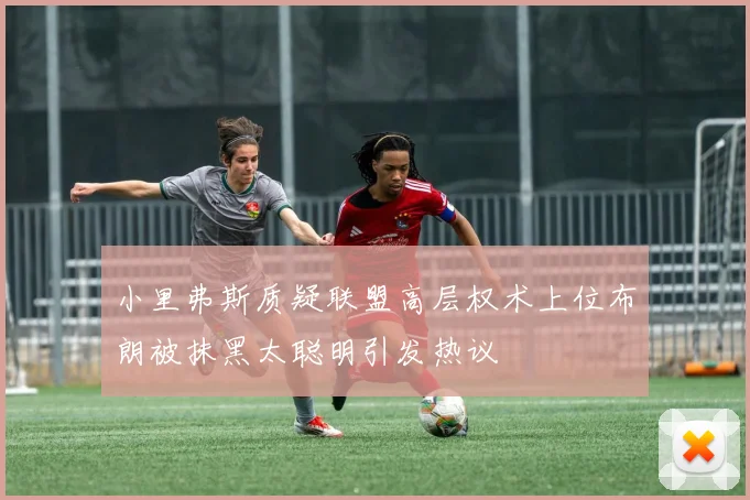 小里弗斯质疑联盟高层权术上位布朗被抹黑太聪明引发热议