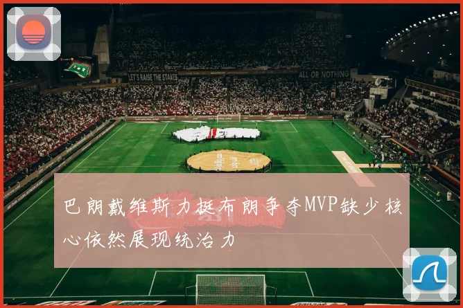 巴朗戴维斯力挺布朗争夺MVP缺少核心依然展现统治力